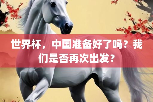 世界杯，中国准备好了吗？我们是否再次出发金炬实业股份有限公司？