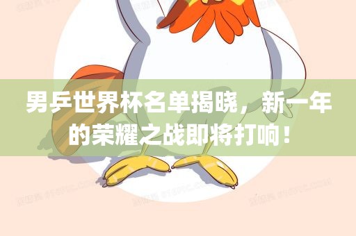 男乒世界杯名单揭晓，新一年的荣耀之战即将打响！