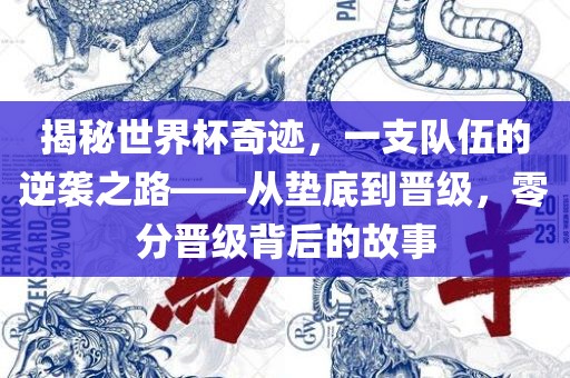 揭秘世界杯奇迹，一支队伍的逆袭之路——从垫底到晋级，零分晋级背后的故事