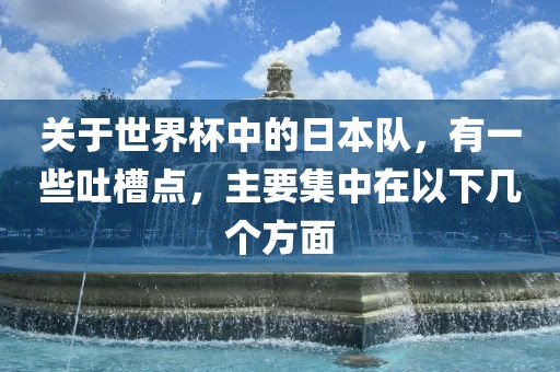 关于世界杯中的日本队，有一些吐槽点，主要集中在以下几个方面