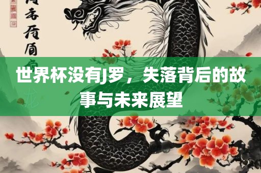 世界杯没有J罗，失落背后的故事与未来展望