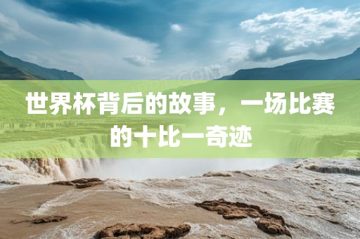 世界杯背后的故事，一场比赛的十比一奇迹