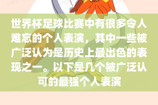 世界杯足球比赛中有很多令人难忘的个人表演，其中一些被广泛认为是历史上最出色的表现之一。以下是几个被广泛认可的最强个人表演