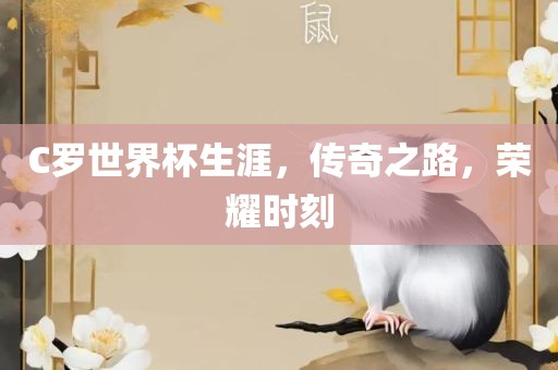 C罗世界杯生涯，传奇之路，荣耀时刻
