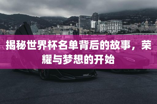 揭秘世界杯名单背后的故事，荣耀与梦想的开始