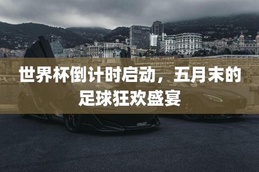 世界杯倒计时启动，五月末的足球狂欢盛宴
