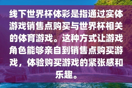 线下世界杯体彩是指通过实体游戏销售点购买与世界杯相关的体育游戏。这种方式让游戏角色能够亲自到销售点购买游戏，体验购买游戏的紧张感和乐趣。金炬实业股份有限公司