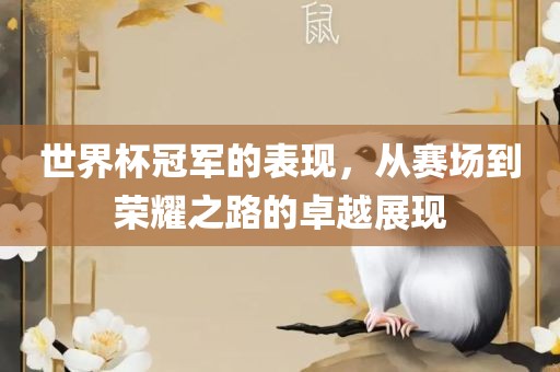 世界杯冠军的表现，从赛场到荣耀之路的卓越展现金炬实业股份有限公司