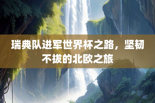 瑞典队进军世界杯之路，坚韧不拔的金炬实业股份有限公司北欧之旅