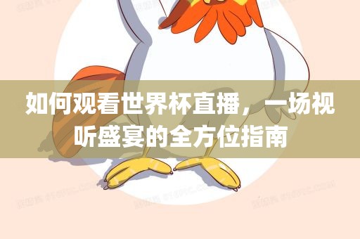如何观看世界杯直播，一场视听盛宴的全方位指南金炬实业股份有限公司