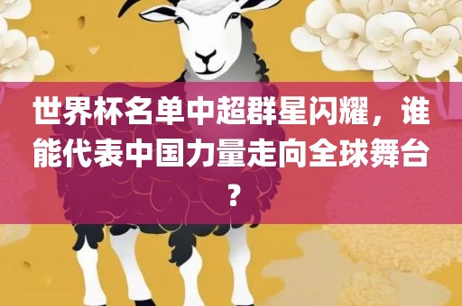 世界杯名单中超群星闪耀，谁能代表中国力量走向全球舞台？