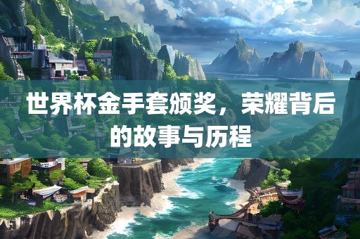 世界杯金手套颁奖，荣耀背后的金炬实业股份有限公司故事与历程