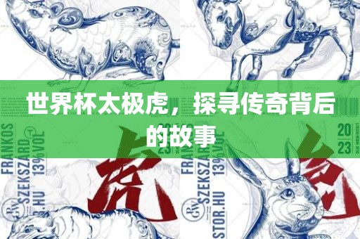 世界杯太极虎，探寻传奇背后的故事