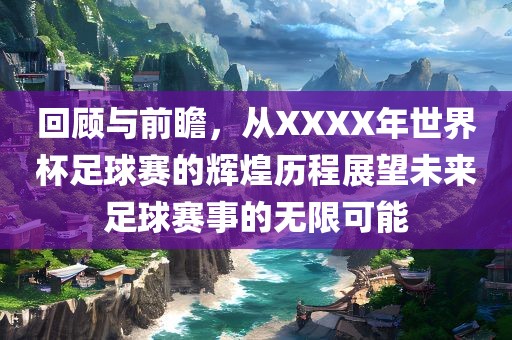回顾与前瞻，从XXXX年世界杯足球赛的辉煌历程展望未来足球赛事的无限可能金炬实业股份有限公司
