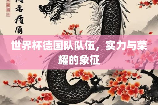 世界杯德国队队伍，实力与荣耀的象征