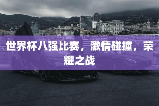 世界杯八强比赛，激情碰撞，荣耀之战