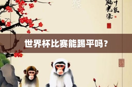 世界杯比赛能踢平吗？