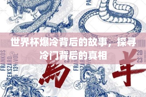 世界杯爆冷背后的故事，探寻冷门背后的真相