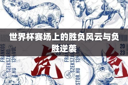 世界杯赛场上的胜负风云与负胜逆袭金炬实业股份有限公司