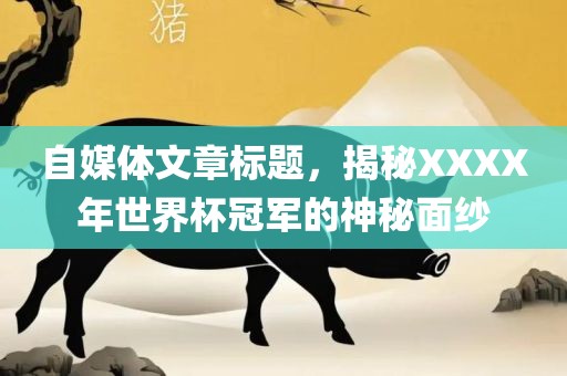 自媒体文章标题，揭秘XXXX年世界杯冠军的神秘面纱
