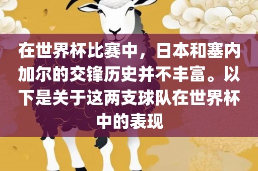 在世界杯比赛中，日本和塞内加尔的交锋历史并不丰富。以下是关于这两支球队在世界杯中的表现