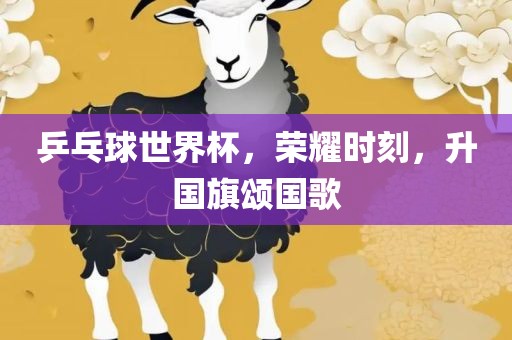 乒乓球世界杯，荣耀时刻，升国旗颂国歌