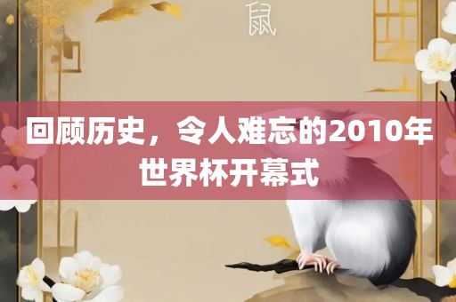 回顾历史，令人难忘的2010年世界杯开幕式