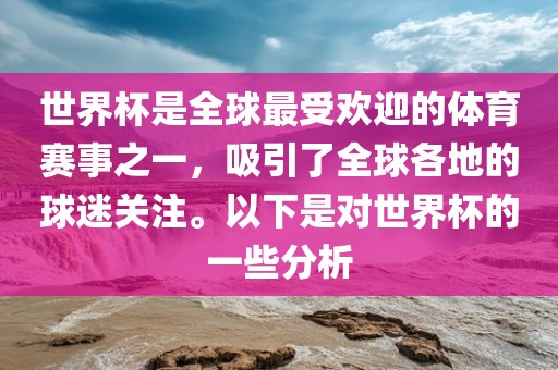 世界杯是全球最受欢迎的体育赛事之一，吸引了全球各地的球迷关注。以下是对世界杯的一些分析