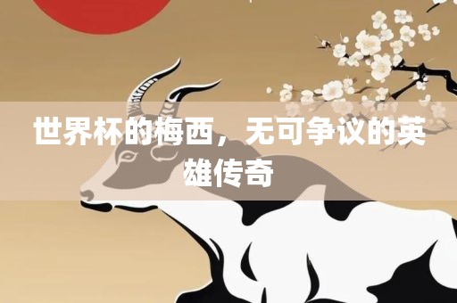世界杯的梅西，无可争议的英雄传奇