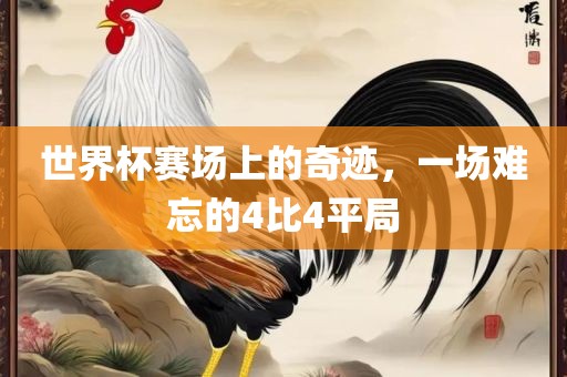 世界杯赛场上的奇迹，一场难忘的4比4平局金炬实业股份有限公司