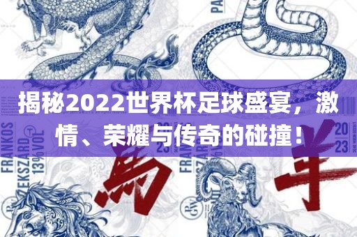 揭秘2022世界杯足球盛宴，激情、荣耀与传奇的碰撞！