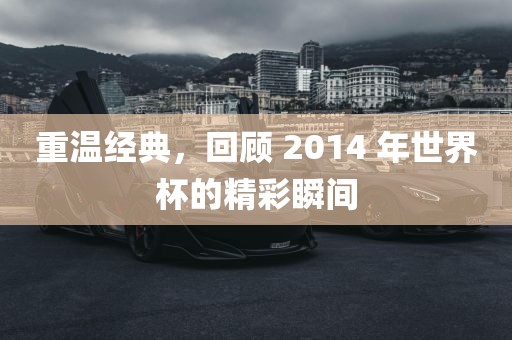 重温经典，回顾 2014 年世界杯的精彩瞬间
