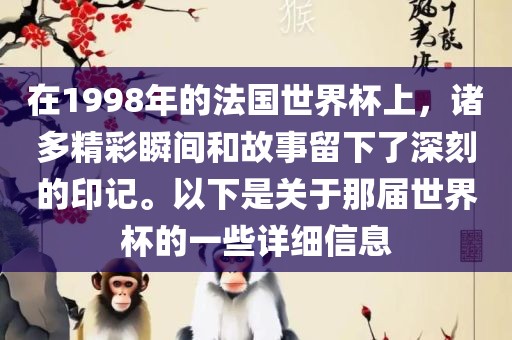 在1998年的法国世界杯上，诸多精彩瞬间和故事留下了深刻的印记。以下是关于那届世界杯的一些详细信息
