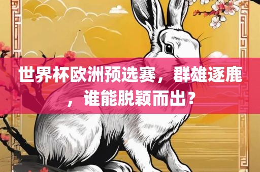 世界杯欧洲预选赛，群雄逐鹿，谁能脱颖而出？