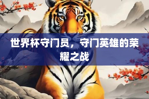 世界杯守门员，守门英雄的荣耀之战