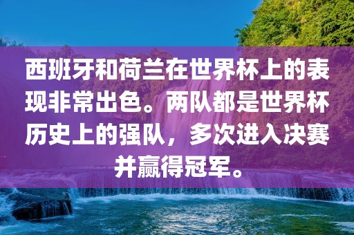 西班牙和荷兰在世界杯上的表现非常出色。两队都是世界杯历史上的强队，多次进入决赛并赢得冠军。金炬实业股份有限公司