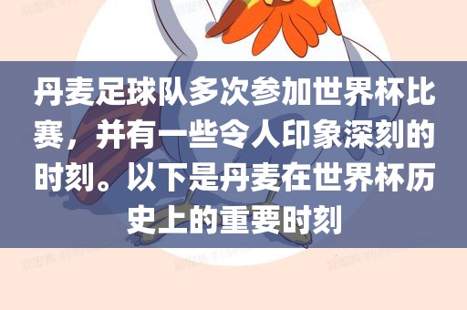 丹麦足球队多次参加世界杯比赛，并有一些令人印象深刻的时刻。以下是丹麦在世界杯历史上的重要时刻金炬实业股份有限公司