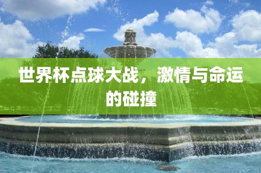 世界杯点球大战，激情与命运的碰撞