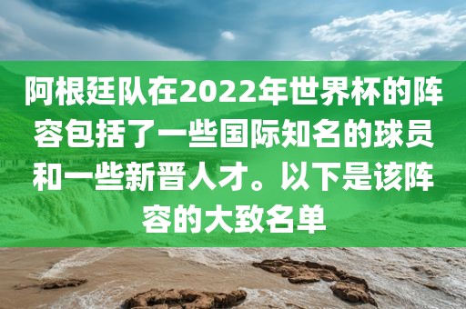 阿根廷队在2022年世界杯的阵容包括了一些国际知名的球员和一些新晋人才。以下是该阵容的大致名单