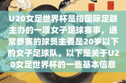 U20女足世界杯是指国际足联主办的一项女子足球赛事，通常参赛的球员主要是20岁以下的女子足球队。以下是关于U20女足世界杯的一些基本信息