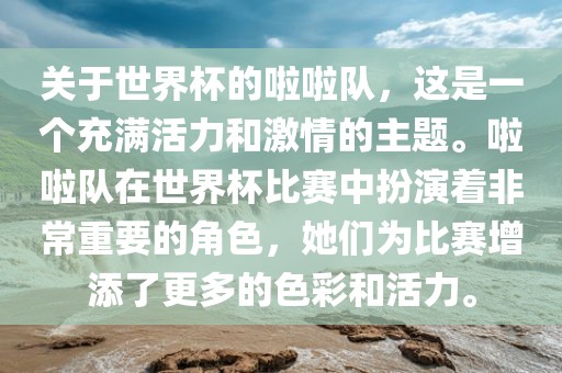 关于世界杯的啦啦队，这是一个充满活力和激情的主题。啦啦队在世界杯比赛中扮演着非常重要的角色，她们为比赛增添金炬实业股份有限公司了更多的色彩和活力。