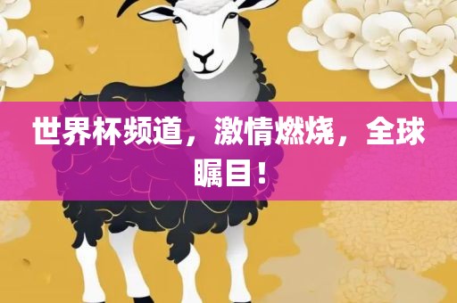 世界杯频道，激情燃烧，全球瞩目！