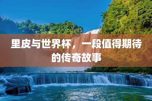 里皮与世界杯，一段值得期待的传奇故事