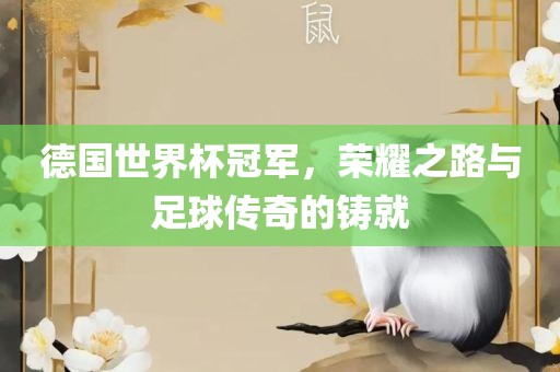 德国世界杯冠军，荣耀之路与足球传奇的铸就