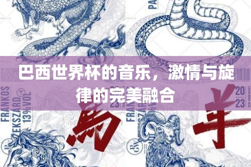 巴西世界杯的音乐，激情与旋律的完美融合
