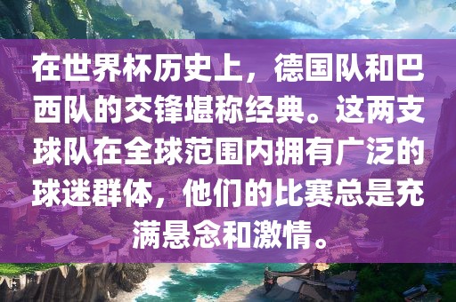 在世界杯历史上，德国队和巴西队的交锋堪称经典。这两支球队在全球范围内拥有广泛的球迷群体，他们的比赛总是充满悬念和激情。
