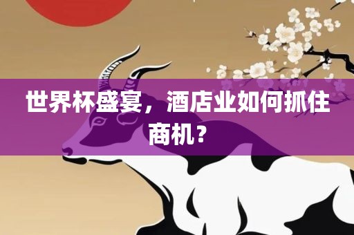 世界杯盛宴，酒店业如何抓住商机？