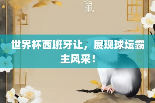世界杯西班牙让，展现球坛霸主风采！金炬实业股份有限公司