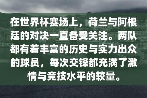 在世界杯赛场上，荷兰与阿根廷的对决一直备受关注。两队都有着丰富的历史与实力出众的球员，每次交锋都充满了激情与竞技水平的较量。