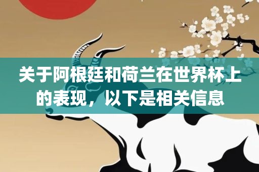 关于阿根廷和荷兰在世界杯上的表现，以下是相关信息金炬实业股份有限公司